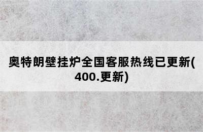 奥特朗壁挂炉全国客服热线已更新(400.更新)