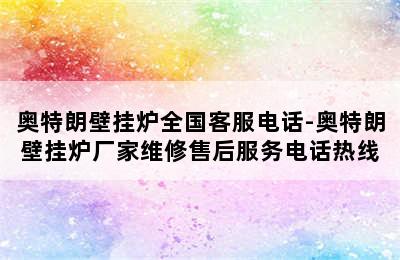 奥特朗壁挂炉全国客服电话-奥特朗壁挂炉厂家维修售后服务电话热线