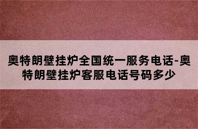 奥特朗壁挂炉全国统一服务电话-奥特朗壁挂炉客服电话号码多少