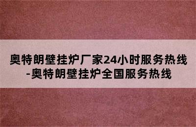 奥特朗壁挂炉厂家24小时服务热线-奥特朗壁挂炉全国服务热线