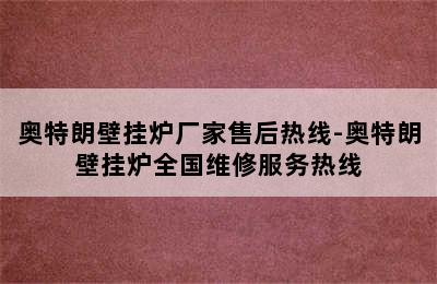 奥特朗壁挂炉厂家售后热线-奥特朗壁挂炉全国维修服务热线