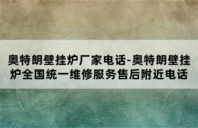 奥特朗壁挂炉厂家电话-奥特朗壁挂炉全国统一维修服务售后附近电话