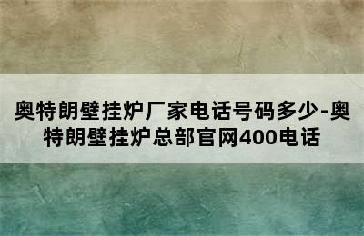 奥特朗壁挂炉厂家电话号码多少-奥特朗壁挂炉总部官网400电话