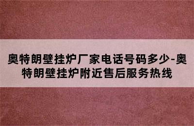 奥特朗壁挂炉厂家电话号码多少-奥特朗壁挂炉附近售后服务热线