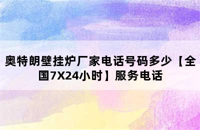 奥特朗壁挂炉厂家电话号码多少【全国7X24小时】服务电话