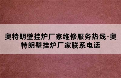 奥特朗壁挂炉厂家维修服务热线-奥特朗壁挂炉厂家联系电话