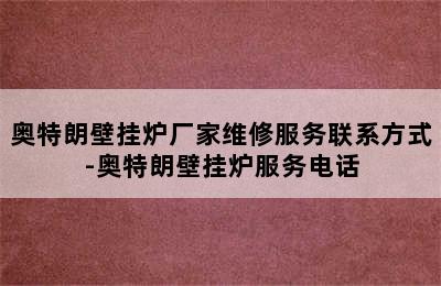 奥特朗壁挂炉厂家维修服务联系方式-奥特朗壁挂炉服务电话