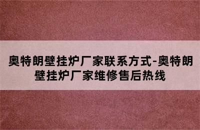 奥特朗壁挂炉厂家联系方式-奥特朗壁挂炉厂家维修售后热线