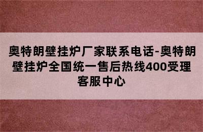 奥特朗壁挂炉厂家联系电话-奥特朗壁挂炉全国统一售后热线400受理客服中心