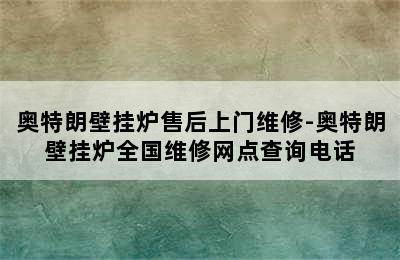 奥特朗壁挂炉售后上门维修-奥特朗壁挂炉全国维修网点查询电话