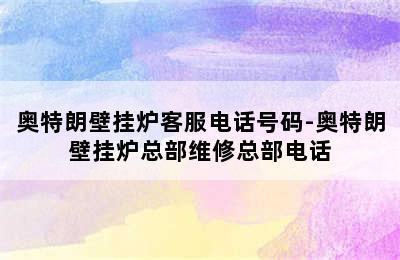 奥特朗壁挂炉客服电话号码-奥特朗壁挂炉总部维修总部电话