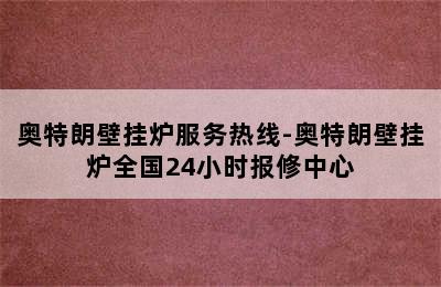 奥特朗壁挂炉服务热线-奥特朗壁挂炉全国24小时报修中心