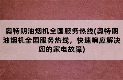 奥特朗油烟机全国服务热线(奥特朗油烟机全国服务热线，快速响应解决您的家电故障)