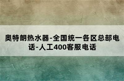 奥特朗热水器-全国统一各区总部电话-人工400客服电话