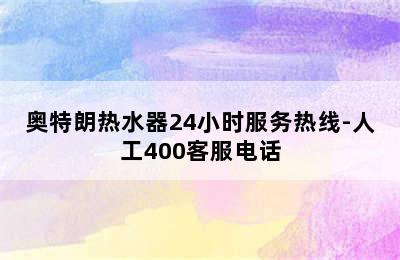 奥特朗热水器24小时服务热线-人工400客服电话