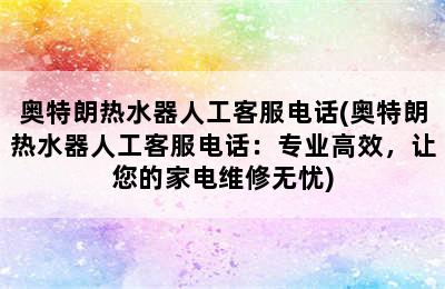 奥特朗热水器人工客服电话(奥特朗热水器人工客服电话：专业高效，让您的家电维修无忧)