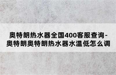 奥特朗热水器全国400客服查询-奥特朗奥特朗热水器水温低怎么调