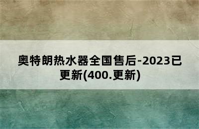 奥特朗热水器全国售后-2023已更新(400.更新)