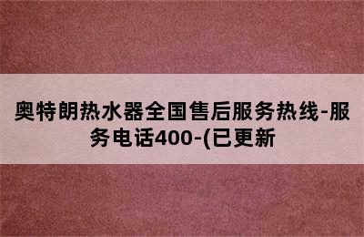 奥特朗热水器全国售后服务热线-服务电话400-(已更新