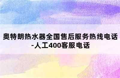 奥特朗热水器全国售后服务热线电话-人工400客服电话