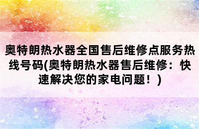 奥特朗热水器全国售后维修点服务热线号码(奥特朗热水器售后维修：快速解决您的家电问题！)