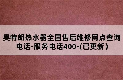 奥特朗热水器全国售后维修网点查询电话-服务电话400-(已更新）