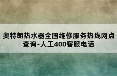 奥特朗热水器全国维修服务热线网点查询-人工400客服电话