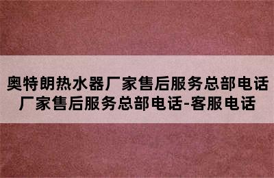 奥特朗热水器厂家售后服务总部电话厂家售后服务总部电话-客服电话