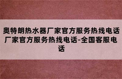 奥特朗热水器厂家官方服务热线电话厂家官方服务热线电话-全国客服电话