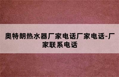 奥特朗热水器厂家电话厂家电话-厂家联系电话