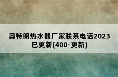 奥特朗热水器厂家联系电话2023已更新(400-更新)