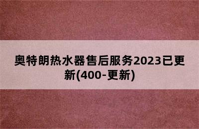 奥特朗热水器售后服务2023已更新(400-更新)