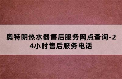 奥特朗热水器售后服务网点查询-24小时售后服务电话