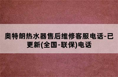 奥特朗热水器售后维修客服电话-已更新(全国-联保)电话