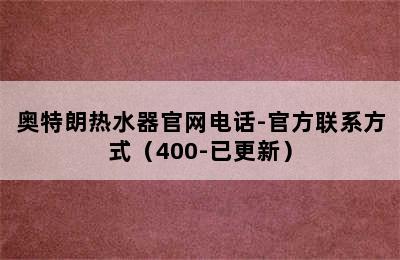 奥特朗热水器官网电话-官方联系方式（400-已更新）