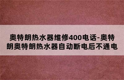 奥特朗热水器维修400电话-奥特朗奥特朗热水器自动断电后不通电