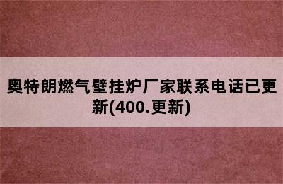 奥特朗燃气壁挂炉厂家联系电话已更新(400.更新)