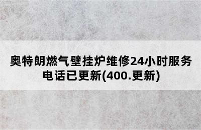 奥特朗燃气壁挂炉维修24小时服务电话已更新(400.更新)