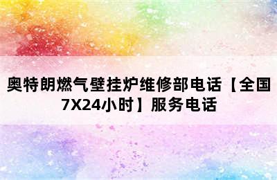 奥特朗燃气壁挂炉维修部电话【全国7X24小时】服务电话