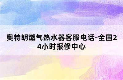 奥特朗燃气热水器客服电话-全国24小时报修中心