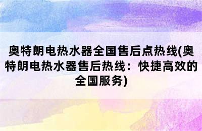 奥特朗电热水器全国售后点热线(奥特朗电热水器售后热线：快捷高效的全国服务)