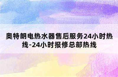 奥特朗电热水器售后服务24小时热线-24小时报修总部热线