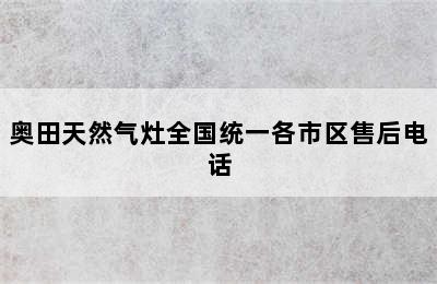 奥田天然气灶全国统一各市区售后电话