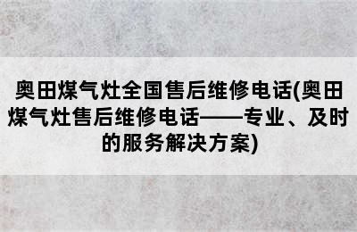 奥田煤气灶全国售后维修电话(奥田煤气灶售后维修电话——专业、及时的服务解决方案)