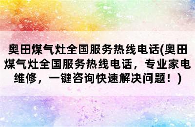 奥田煤气灶全国服务热线电话(奥田煤气灶全国服务热线电话，专业家电维修，一键咨询快速解决问题！)