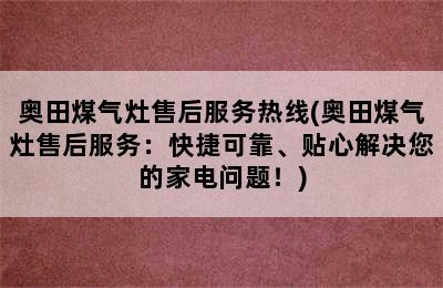 奥田煤气灶售后服务热线(奥田煤气灶售后服务：快捷可靠、贴心解决您的家电问题！)