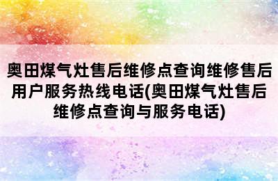 奥田煤气灶售后维修点查询维修售后用户服务热线电话(奥田煤气灶售后维修点查询与服务电话)