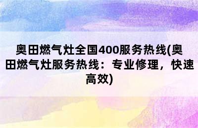 奥田燃气灶全国400服务热线(奥田燃气灶服务热线：专业修理，快速高效)