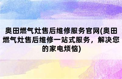 奥田燃气灶售后维修服务官网(奥田燃气灶售后维修一站式服务，解决您的家电烦恼)