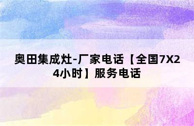 奥田集成灶-厂家电话【全国7X24小时】服务电话